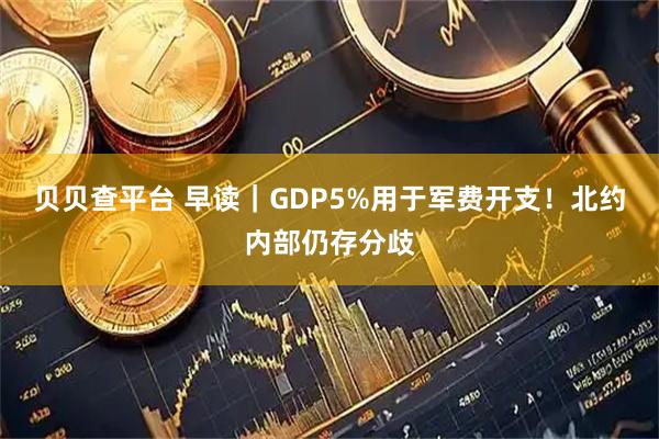 贝贝查平台 早读｜GDP5%用于军费开支！北约内部仍存分歧