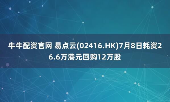 牛牛配资官网 易点云(02416.HK)7月8日耗资26.6万港元回购12万股
