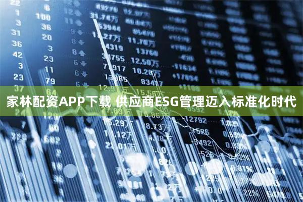 家林配资APP下载 供应商ESG管理迈入标准化时代