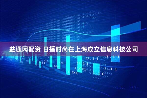 益通网配资 日播时尚在上海成立信息科技公司