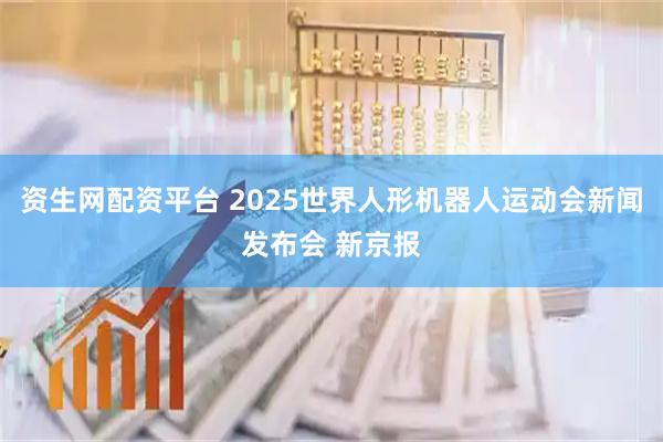 资生网配资平台 2025世界人形机器人运动会新闻发布会 新京报