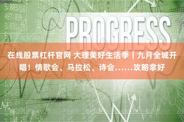在线股票杠杆官网 大理美好生活季｜九月全城开唱！情歌会、马拉松、诗会……攻略拿好