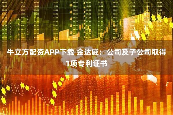 牛立方配资APP下载 金达威：公司及子公司取得1项专利证书
