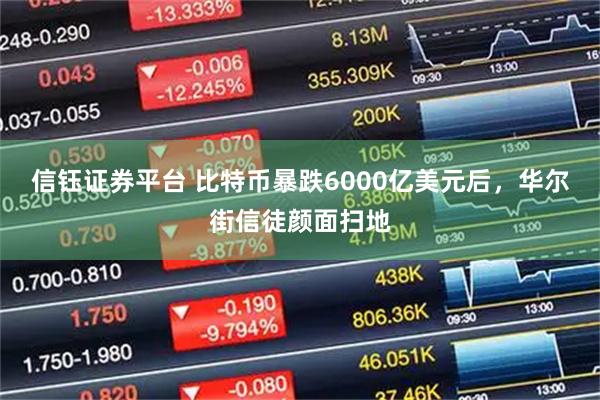 信钰证券平台 比特币暴跌6000亿美元后，华尔街信徒颜面扫地