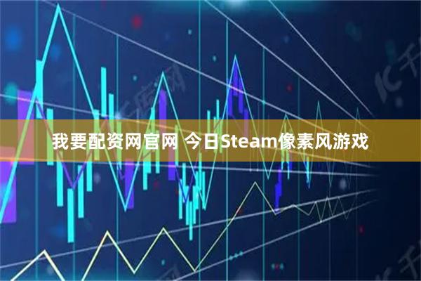 我要配资网官网 今日Steam像素风游戏